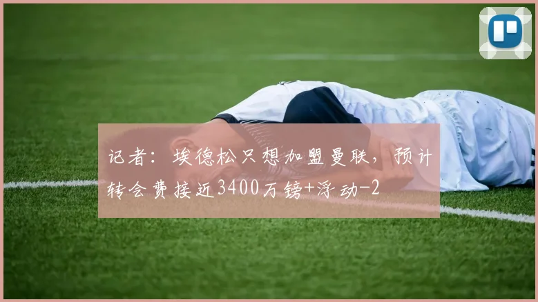 记者：埃德松只想加盟曼联，预计转会费接近3400万镑+浮动