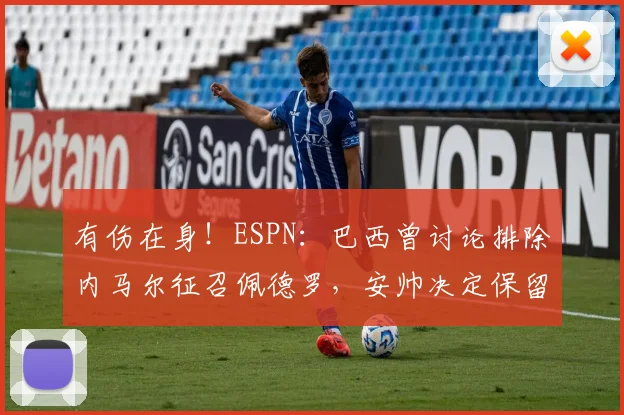 有伤在身！ESPN：巴西曾讨论排除内马尔征召佩德罗，安帅决定保留