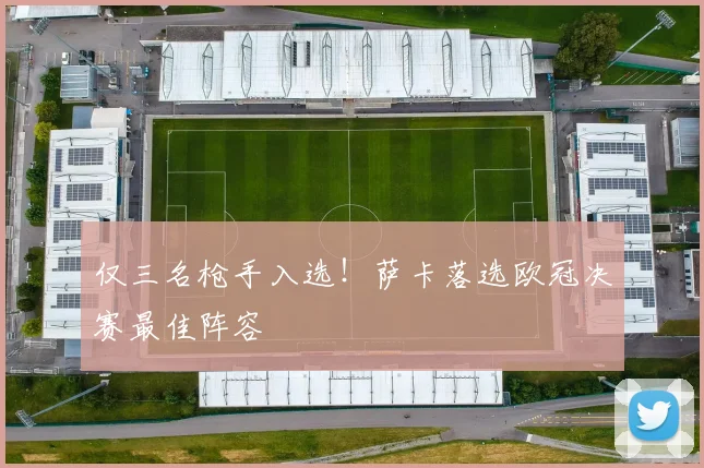 仅三名枪手入选！萨卡落选欧冠决赛最佳阵容