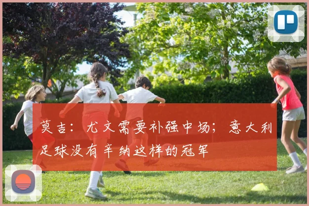 莫吉：尤文需要补强中场；意大利足球没有辛纳这样的冠军