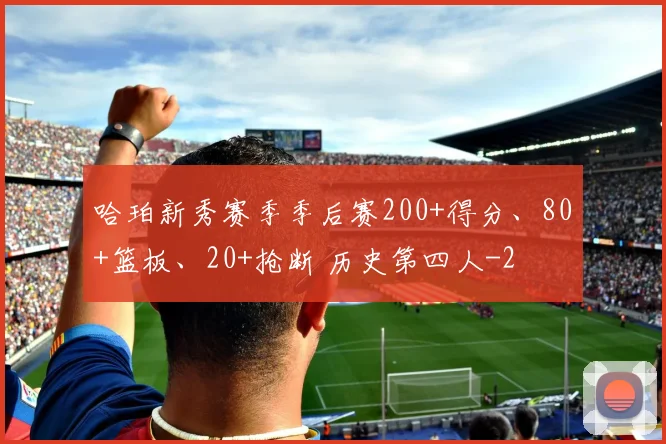 哈珀新秀赛季季后赛200+得分、80+篮板、20+抢断 历史第四人