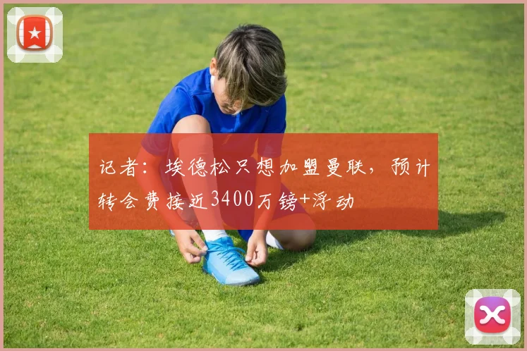 记者：埃德松只想加盟曼联，预计转会费接近3400万镑+浮动