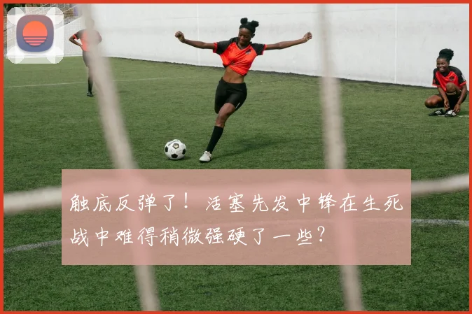 触底反弹了！活塞先发中锋在生死战中难得稍微强硬了一些？