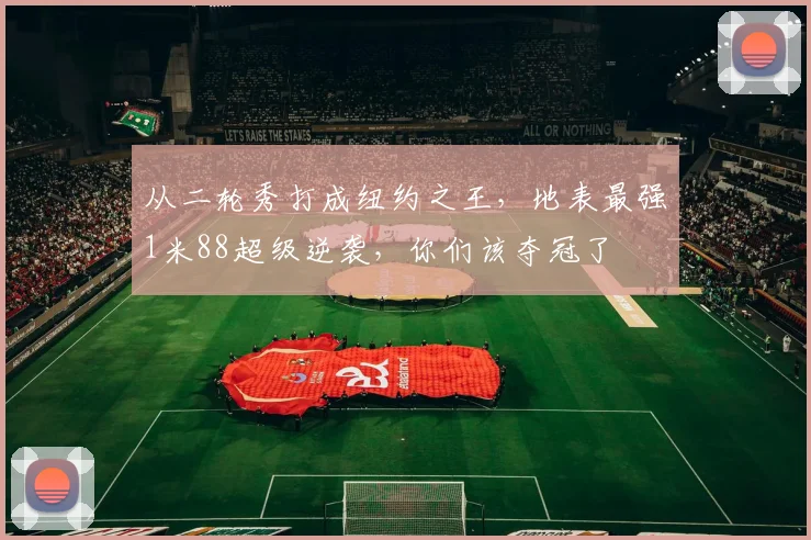 从二轮秀打成纽约之王，地表最强1米88超级逆袭，你们该夺冠了