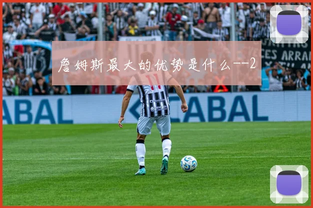 詹姆斯最大的优势是什么-