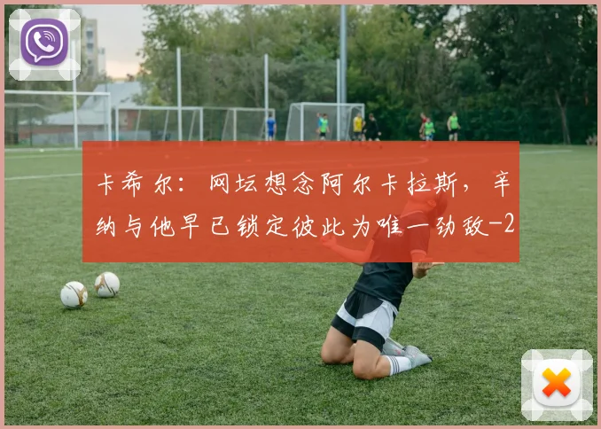 卡希尔：网坛想念阿尔卡拉斯，辛纳与他早已锁定彼此为唯一劲敌
