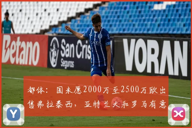 都体：国米愿2000万至2500万欧出售弗拉泰西，亚特兰大和罗马有意