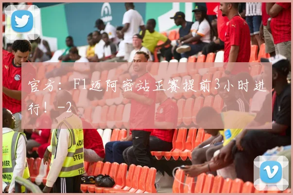 官方：F1迈阿密站正赛提前3小时进行！