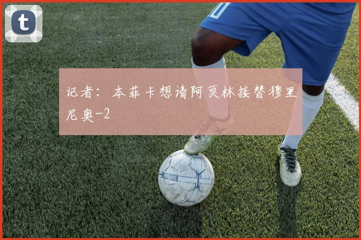 记者：本菲卡想请阿莫林接替穆里尼奥