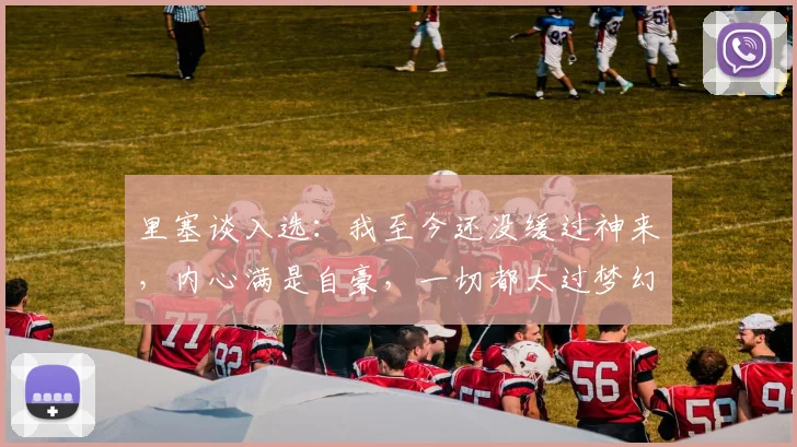 里塞谈入选：我至今还没缓过神来，内心满是自豪，一切都太过梦幻