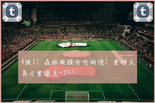 4换1！森林狼报价伦纳德！重磅交易方案曝光