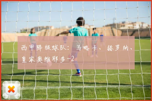 西甲降级球队：马略卡、赫罗纳、皇家奥维耶多