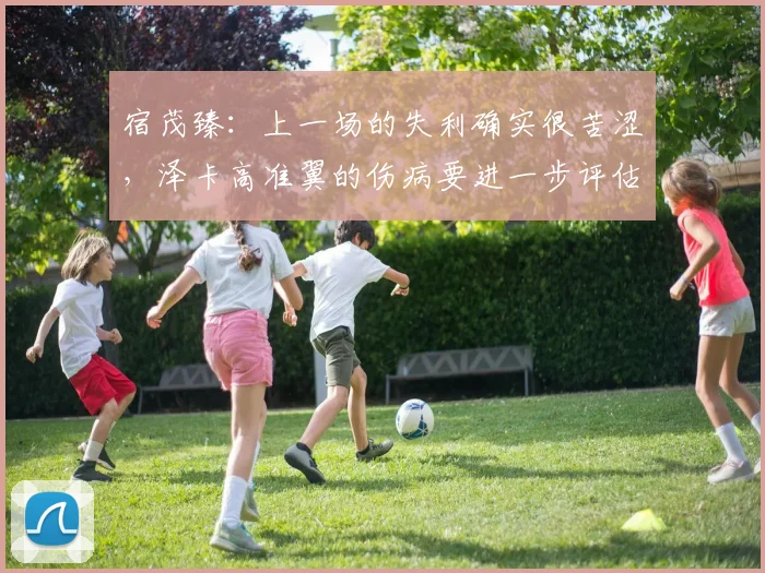 宿茂臻：上一场的失利确实很苦涩，泽卡高准翼的伤病要进一步评估