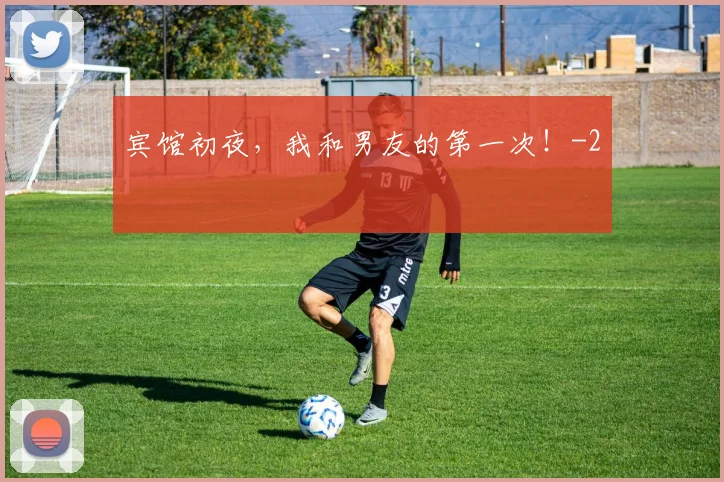 宾馆初夜，我和男友的第一次！