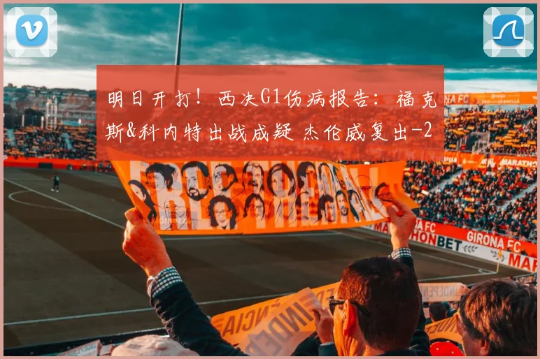 明日开打！西决G1伤病报告：福克斯&科内特出战成疑 杰伦威复出
