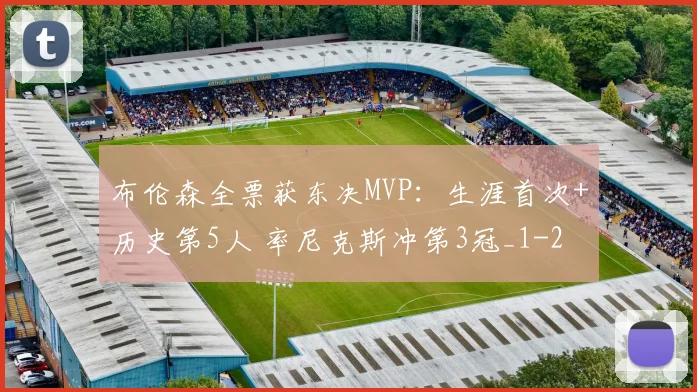 布伦森全票获东决MVP：生涯首次+历史第5人 率尼克斯冲第3冠_1