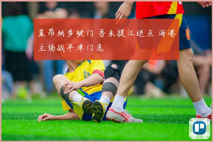 莱昂纳多破门 吾米提江送点 海港主场战平津门虎