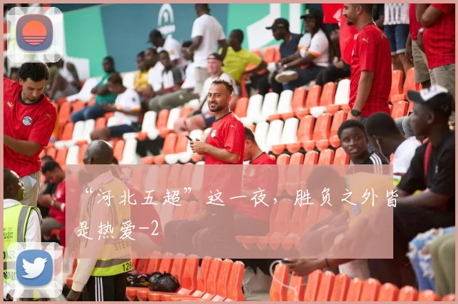 “河北五超”这一夜，胜负之外皆是热爱
