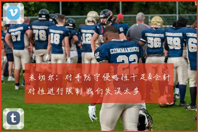 米切尔：对手防守侵略性十足&会针对性进行限制 我们失误太多
