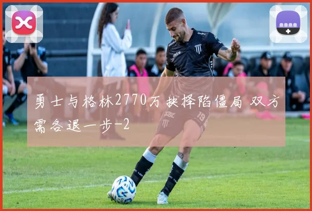 勇士与格林2770万抉择陷僵局 双方需各退一步