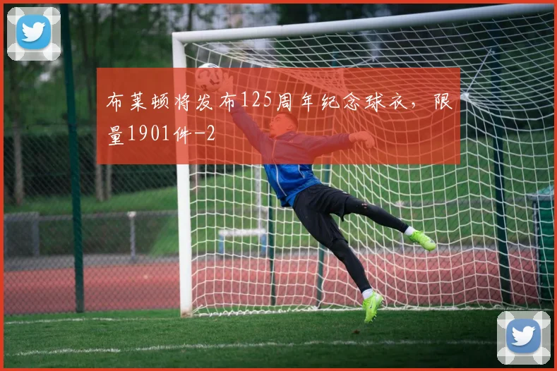布莱顿将发布125周年纪念球衣，限量1901件