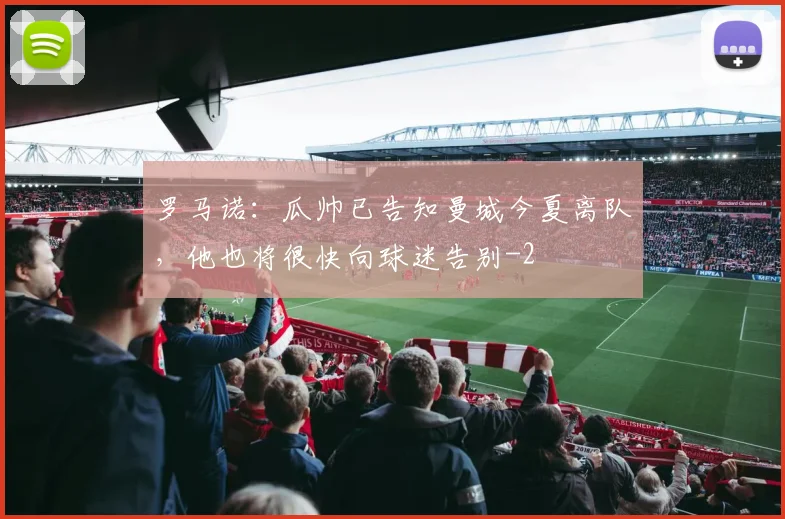 罗马诺：瓜帅已告知曼城今夏离队，他也将很快向球迷告别