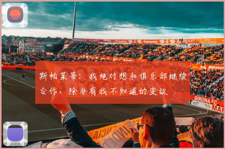 斯帕莱蒂：我绝对想和俱乐部继续合作，除非有我不知道的变故